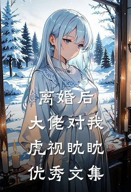 离婚后，大佬对我虎视眈眈优秀文集
