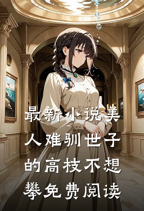 最新小说美人难驯世子的高枝不想攀免费阅读