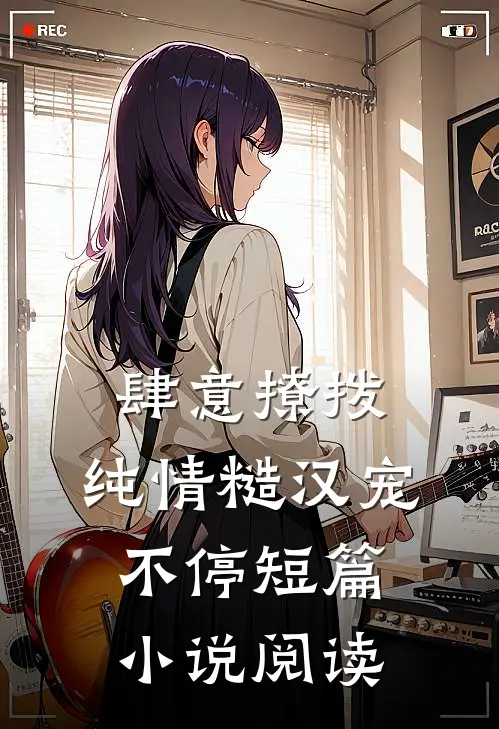 肆意撩拨：纯情糙汉宠不停短篇小说阅读