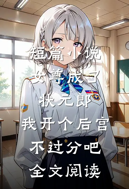 短篇小说女尊成了状元郎,我开个后宫不过分吧全文阅读