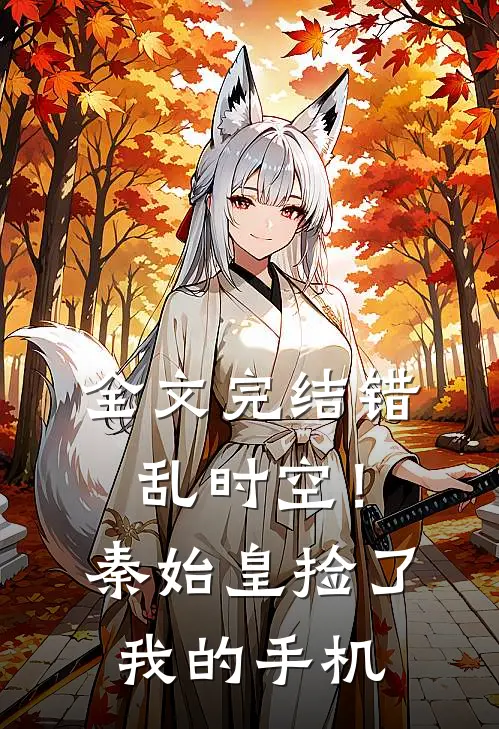 全文完结错乱时空！秦始皇捡了我的手机