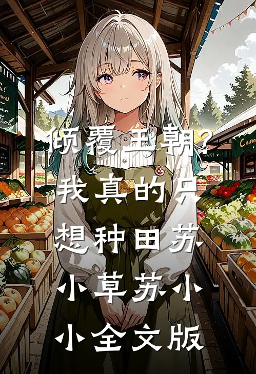 倾覆王朝?我真的只想种田苏小草苏小小全文版