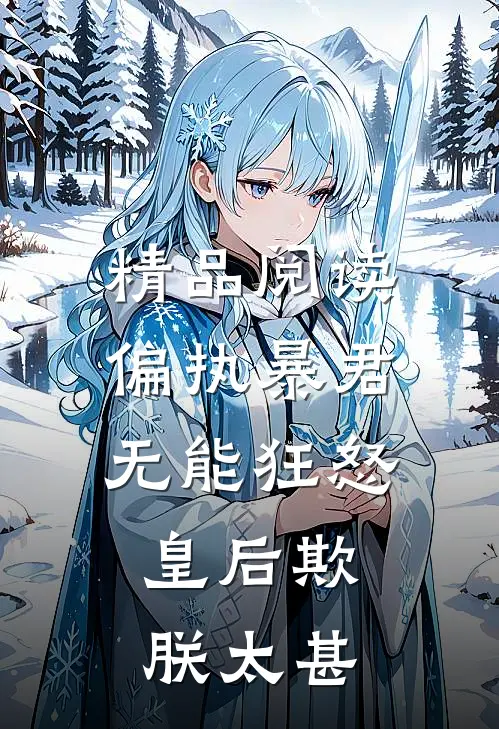 精品阅读偏执暴君无能狂怒，皇后欺朕太甚