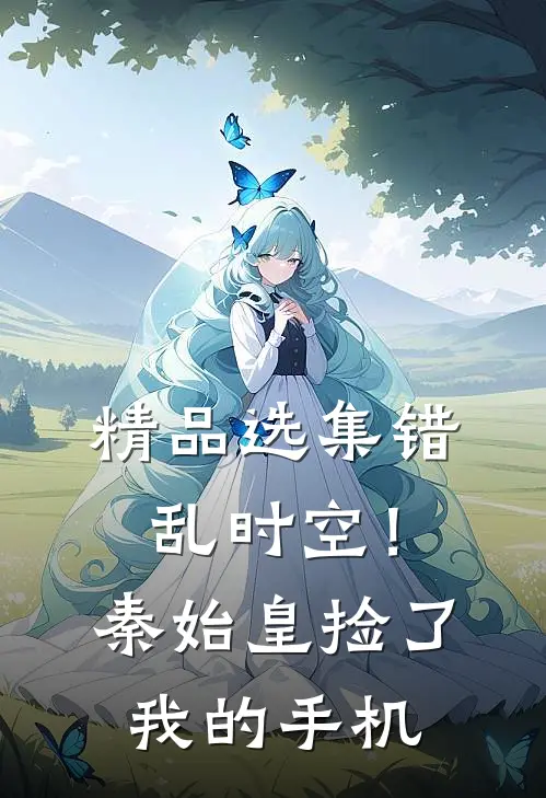 精品选集错乱时空！秦始皇捡了我的手机