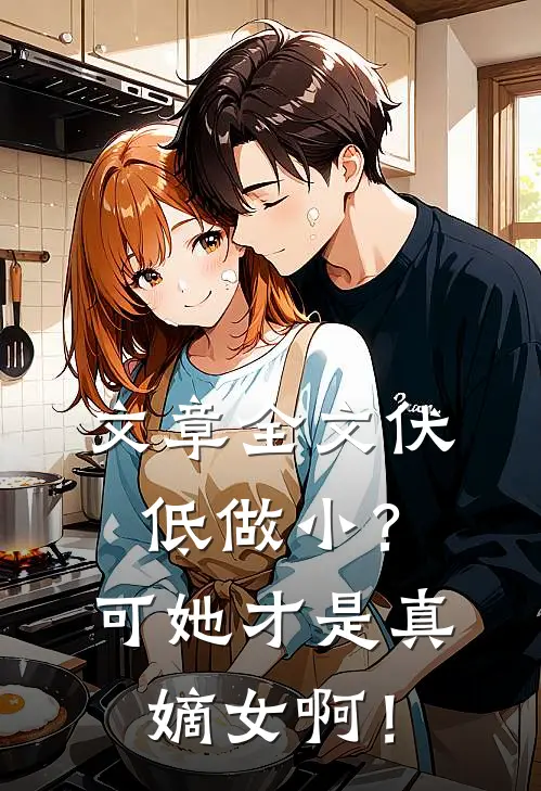 文章全文伏低做小？可她才是真嫡女啊！