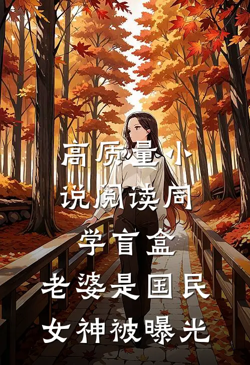高质量小说阅读同学盲盒，老婆是国民女神被曝光