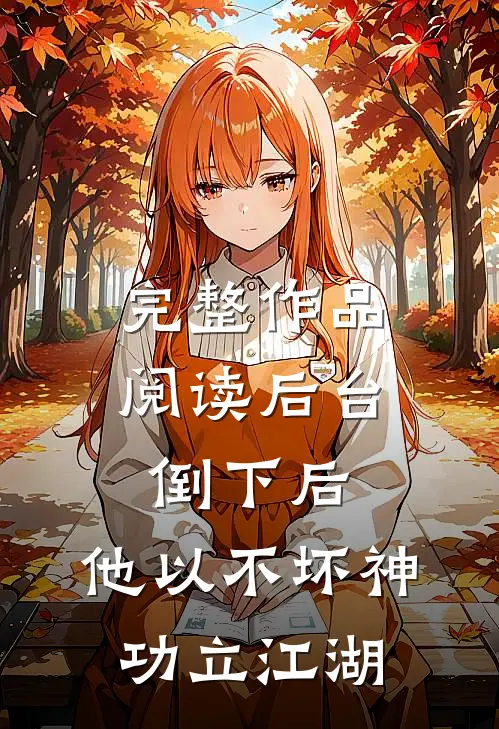 完整作品阅读后台倒下后，他以不坏神功立江湖