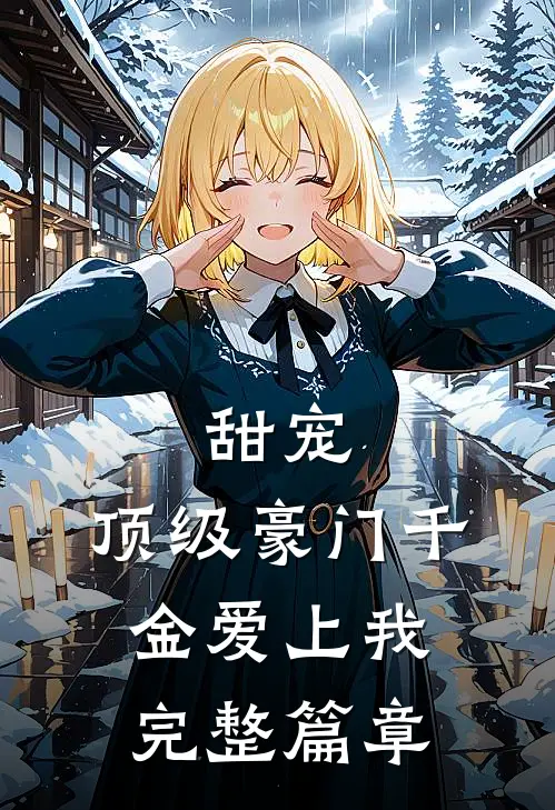 甜宠：顶级豪门千金爱上我完整篇章
