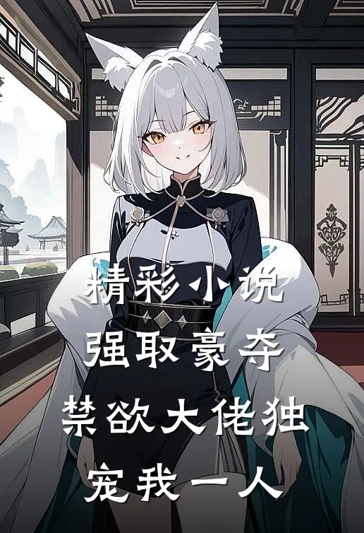 精彩小说强取豪夺：禁欲大佬独宠我一人