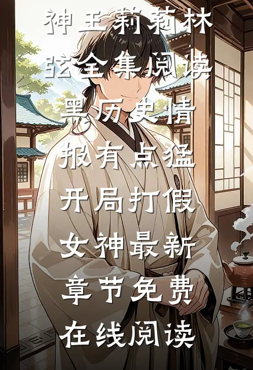 全集阅读黑历史情报有点猛,开局打假女神