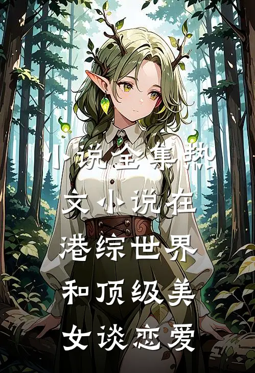 小说全集热文小说在港综世界和顶级美女谈恋爱