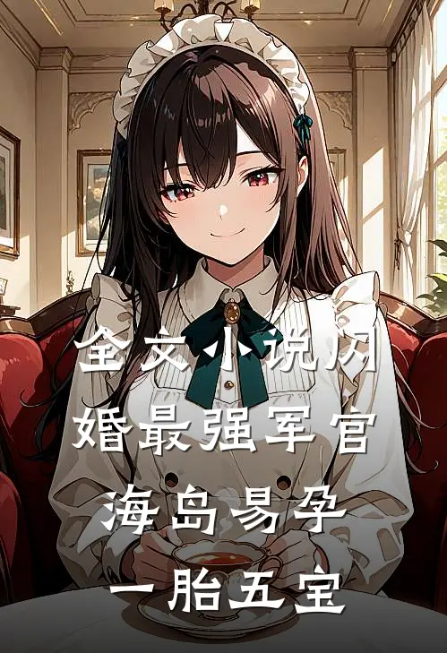 全文小说闪婚最强军官，海岛易孕一胎五宝