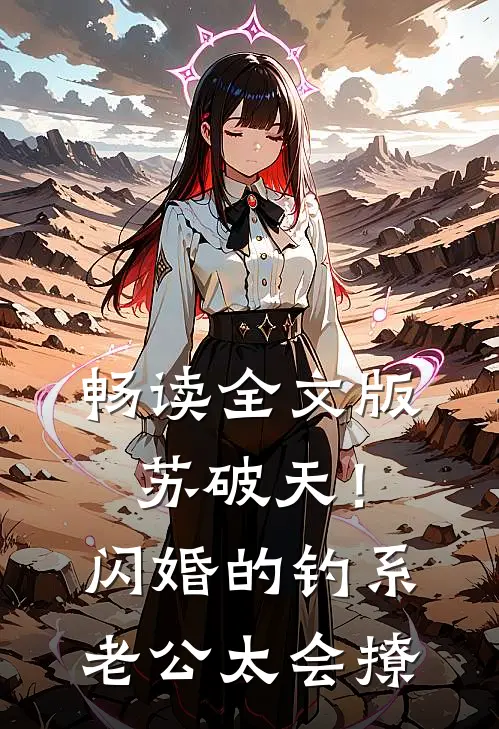 畅读全文版苏破天！闪婚的钓系老公太会撩