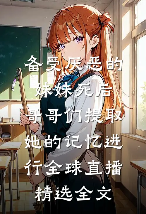备受厌恶的妹妹死后,哥哥们提取她的记忆进行全球直播精选全文