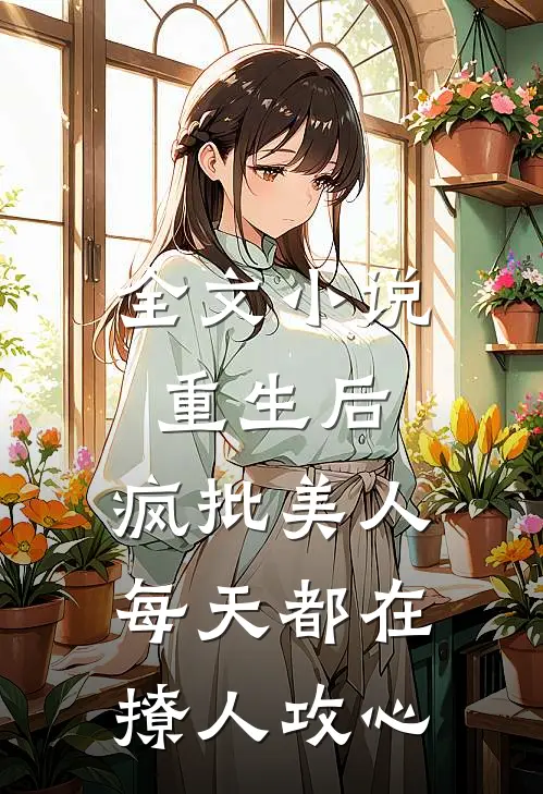 全文小说重生后，疯批美人每天都在撩人攻心