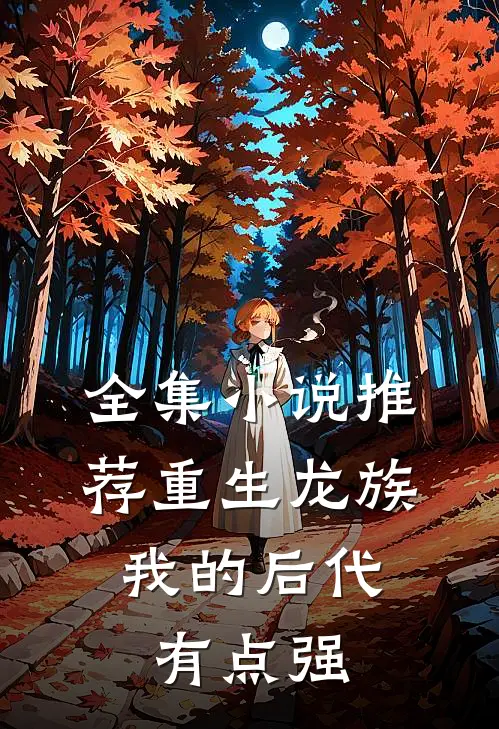 全集小说推荐重生龙族：我的后代有点强