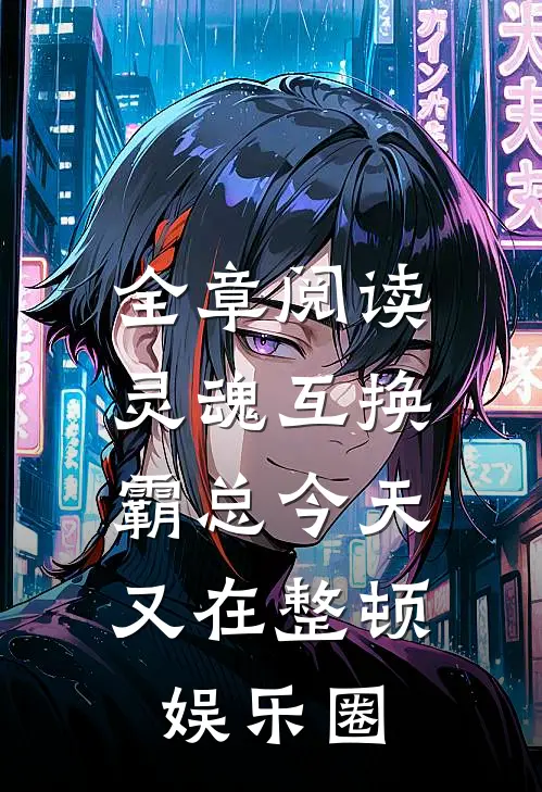 全章阅读灵魂互换：霸总今天又在整顿娱乐圈