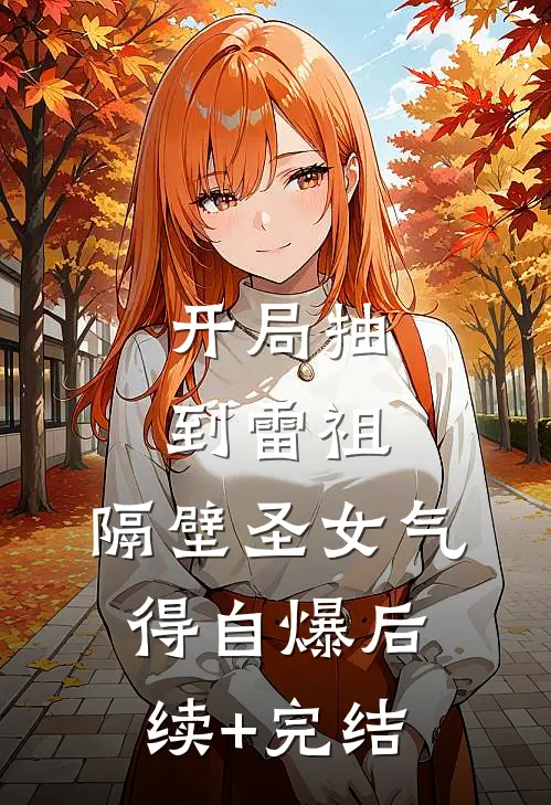 开局抽到雷祖，隔壁圣女气得自爆后续+完结
