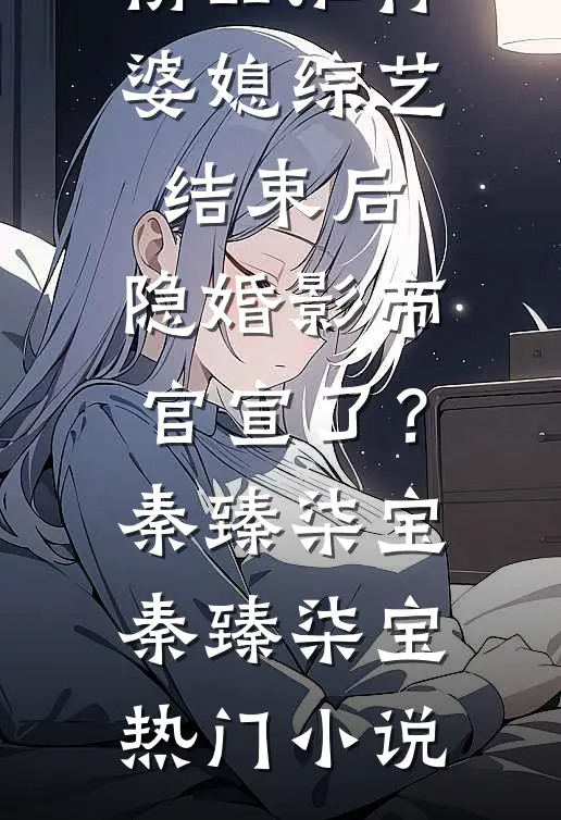 精品推荐婆媳综艺结束后,隐婚影帝官宣了?