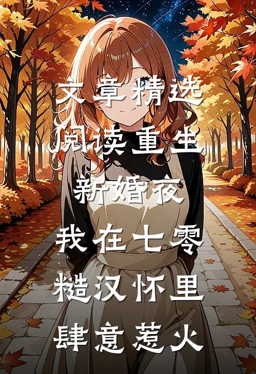 文章精选阅读重生新婚夜，我在七零糙汉怀里肆意惹火