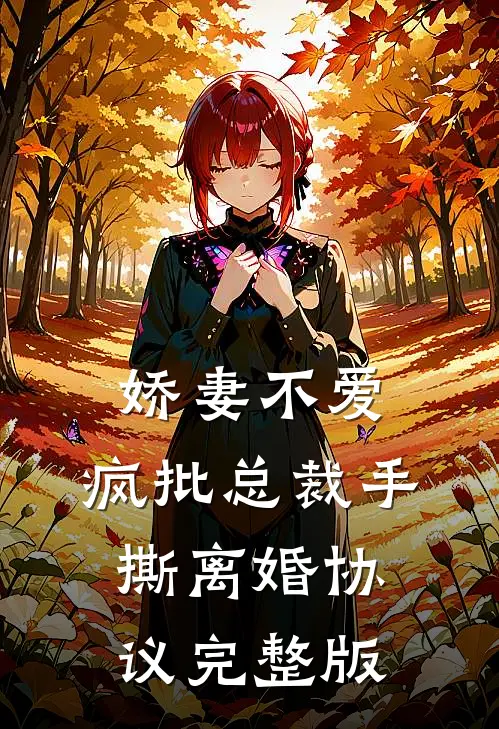 娇妻不爱，疯批总裁手撕离婚协议完整版