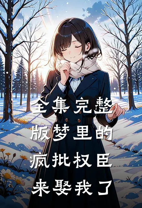全集完整版梦里的疯批权臣来娶我了