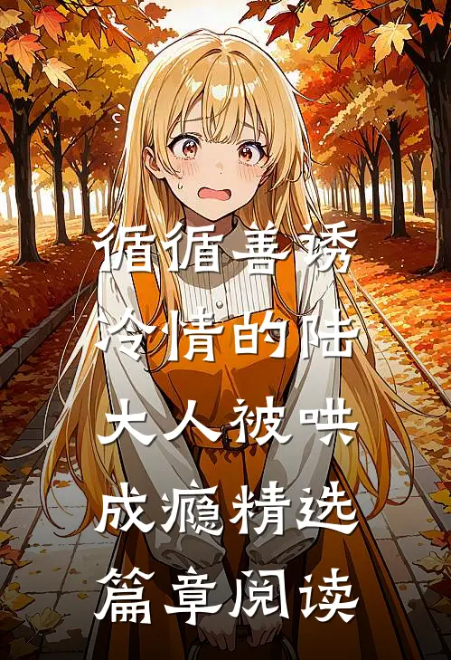 循循善诱，冷情的陆大人被哄成瘾精选篇章阅读