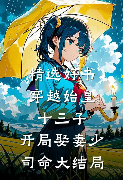 精选好书穿越始皇十三子,开局娶妻少司命大结局