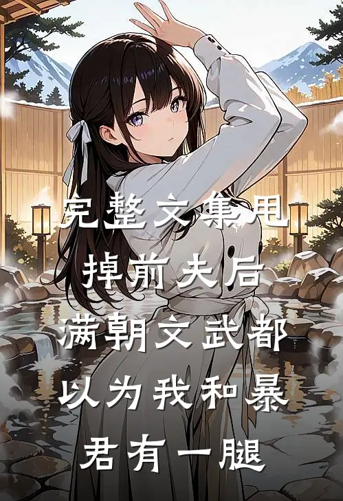 完整文集甩掉前夫后，满朝文武都以为我和暴君有一腿