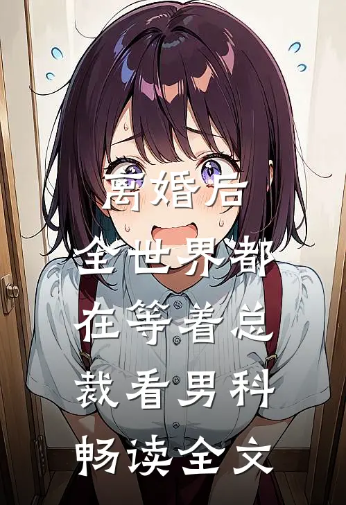 离婚后，全世界都在等着总裁看男科畅读全文