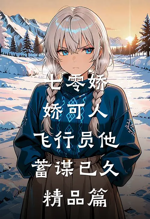 七零娇娇可人，飞行员他蓄谋已久精品篇