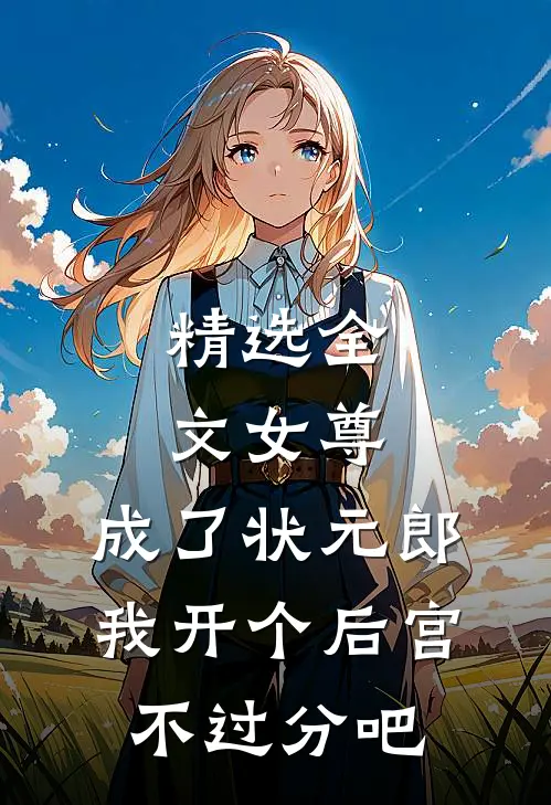 精选全文女尊：成了状元郎，我开个后宫不过分吧