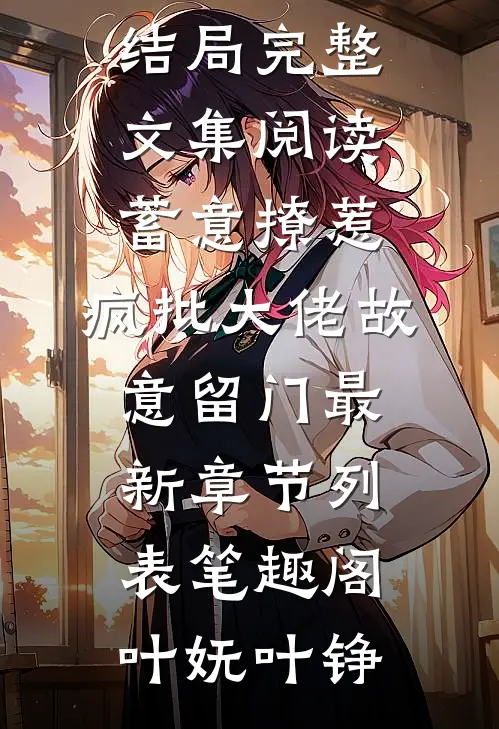 完整文集阅读蓄意撩惹:疯批大佬故意留门