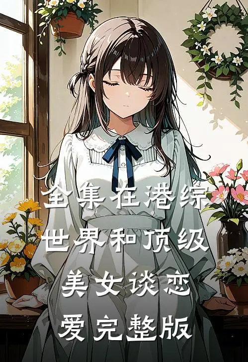 全集在港综世界和顶级美女谈恋爱完整版