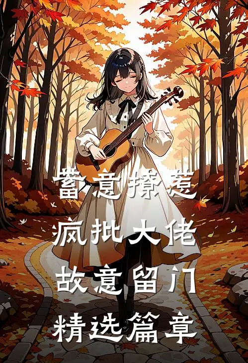 蓄意撩惹：疯批大佬故意留门精选篇章
