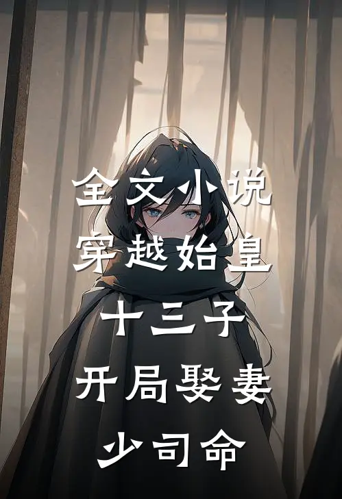 全文小说穿越始皇十三子，开局娶妻少司命