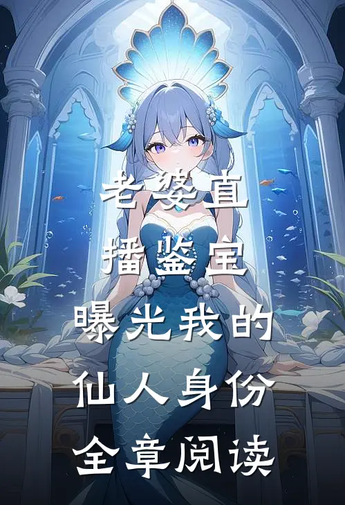 老婆直播鉴宝，曝光我的仙人身份全章阅读