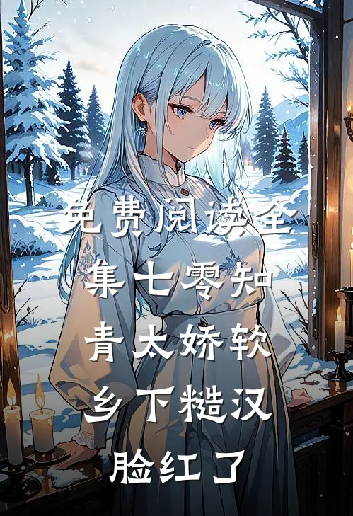 免费阅读全集七零知青太娇软，乡下糙汉脸红了