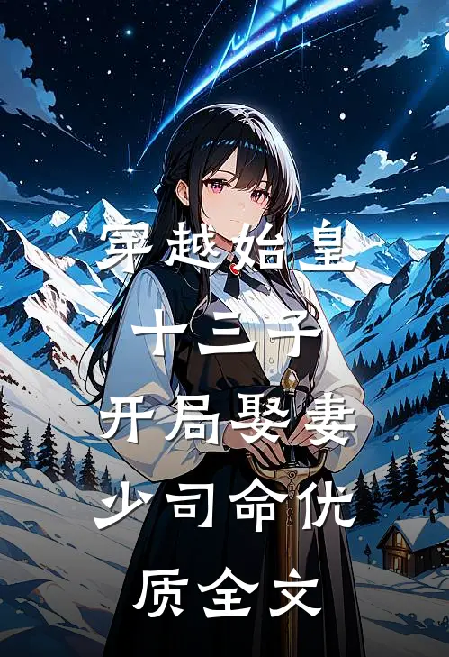 穿越始皇十三子，开局娶妻少司命优质全文