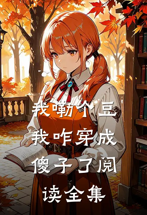 我嘞个豆，我咋穿成傻子了阅读全集