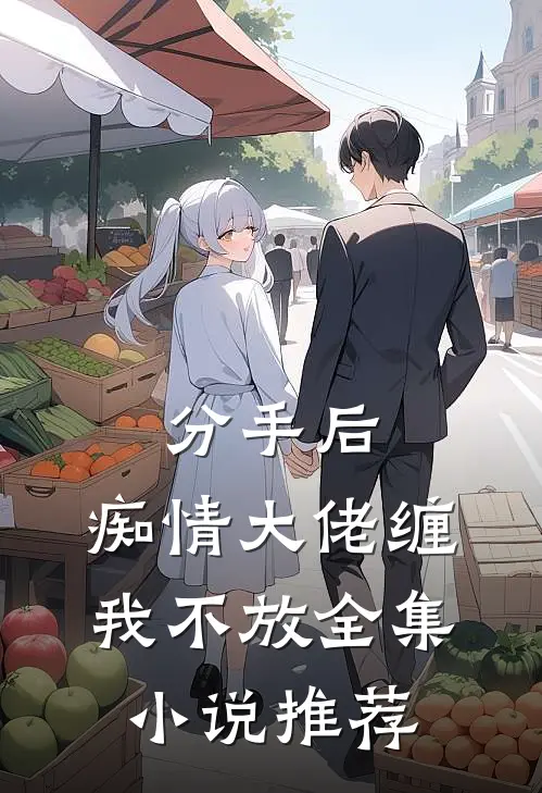分手后，痴情大佬缠我不放全集小说推荐