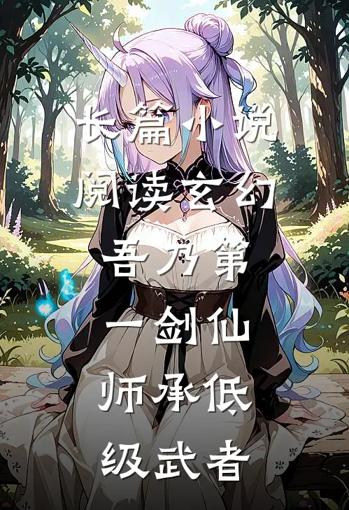 长篇小说阅读玄幻：吾乃第一剑仙，师承低级武者