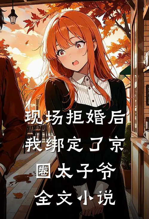 现场拒婚后，我绑定了京圈太子爷全文小说
