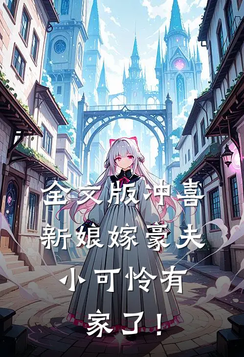 全文版冲喜新娘嫁豪夫，小可怜有家了！