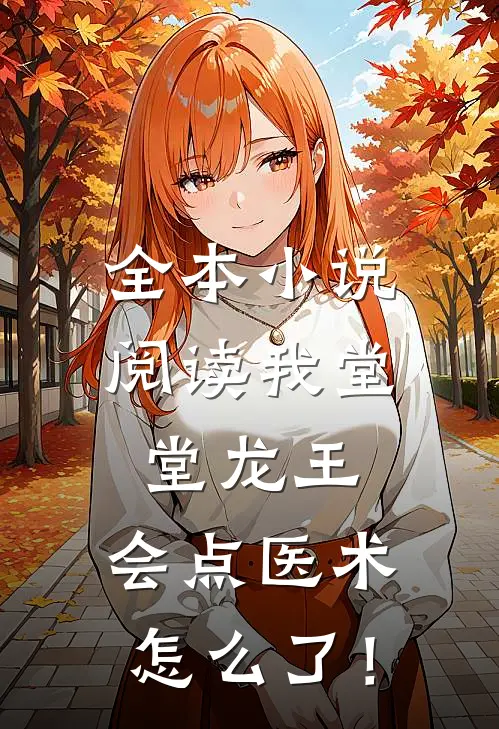 全本小说阅读我堂堂龙王，会点医术怎么了！