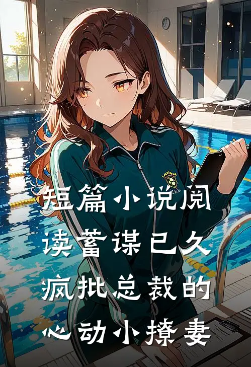 短篇小说阅读蓄谋已久：疯批总裁的心动小撩妻