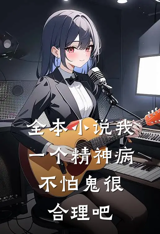 全本小说我一个精神病，不怕鬼很合理吧