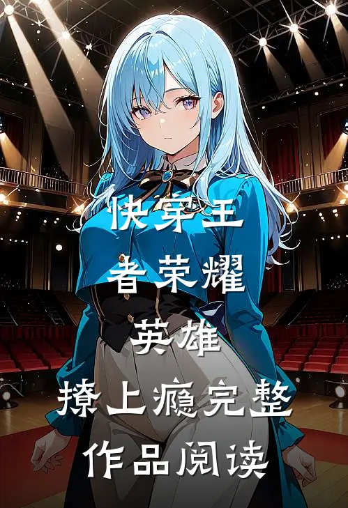 快穿王者荣耀：英雄，撩上瘾完整作品阅读