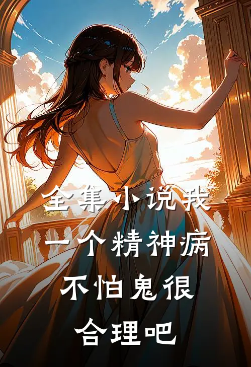 全集小说我一个精神病，不怕鬼很合理吧