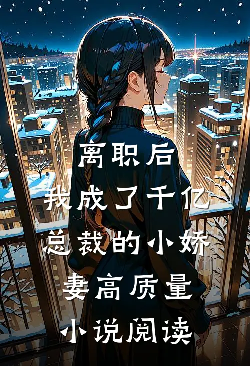 离职后，我成了千亿总裁的小娇妻高质量小说阅读